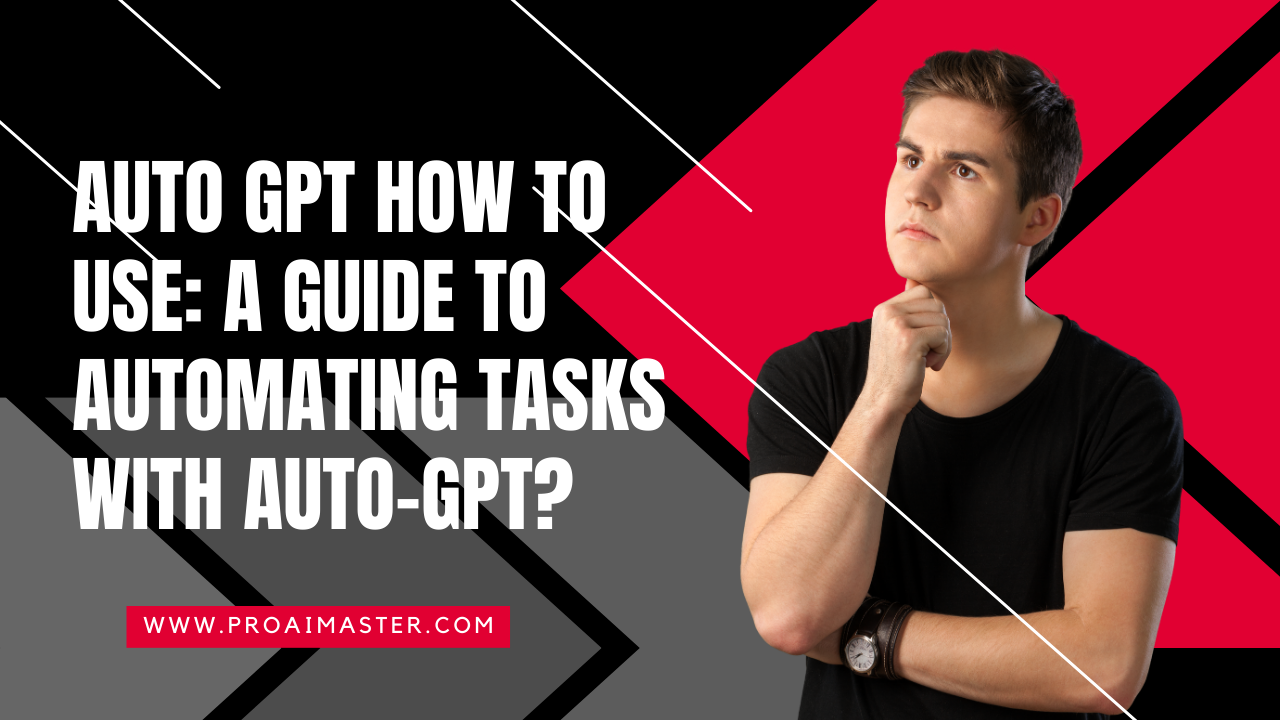 Auto GPT How to Use: A Guide to Automating Tasks with Auto-GPT In 2023?