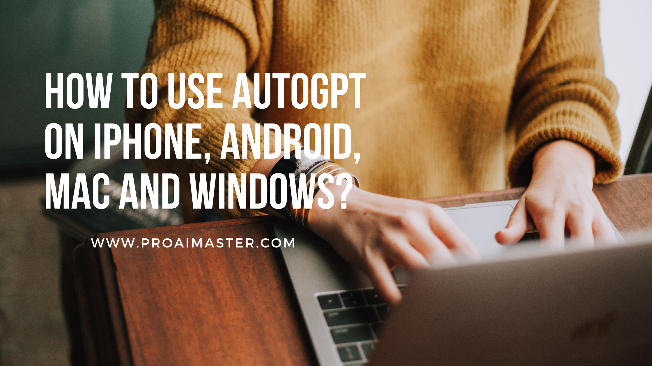 How To Use AutoGPT On iPhone, Android, Mac And Windows: The Ultimate Guide In 2023?