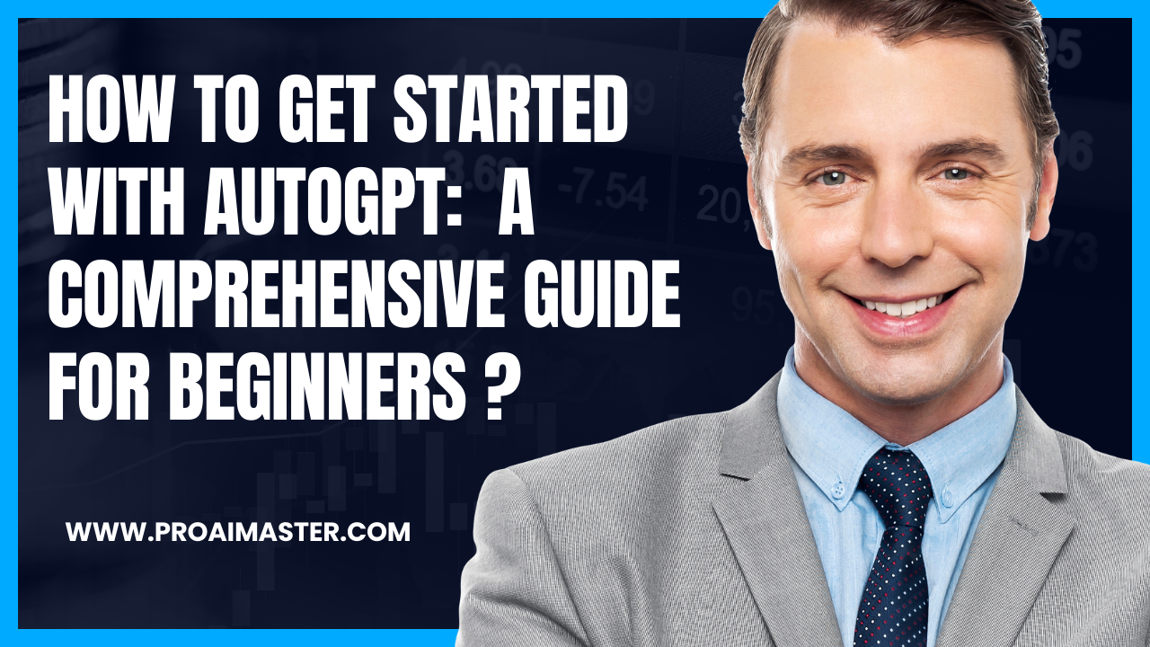 How to Get Started with AutoGPT: A Comprehensive Guide for Beginners In 2023?