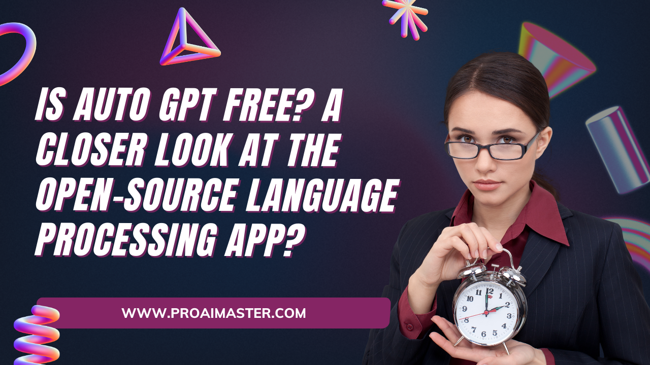 Is Auto GPT Free? A Closer Look at the Open-Source Language Processing App In 2023?