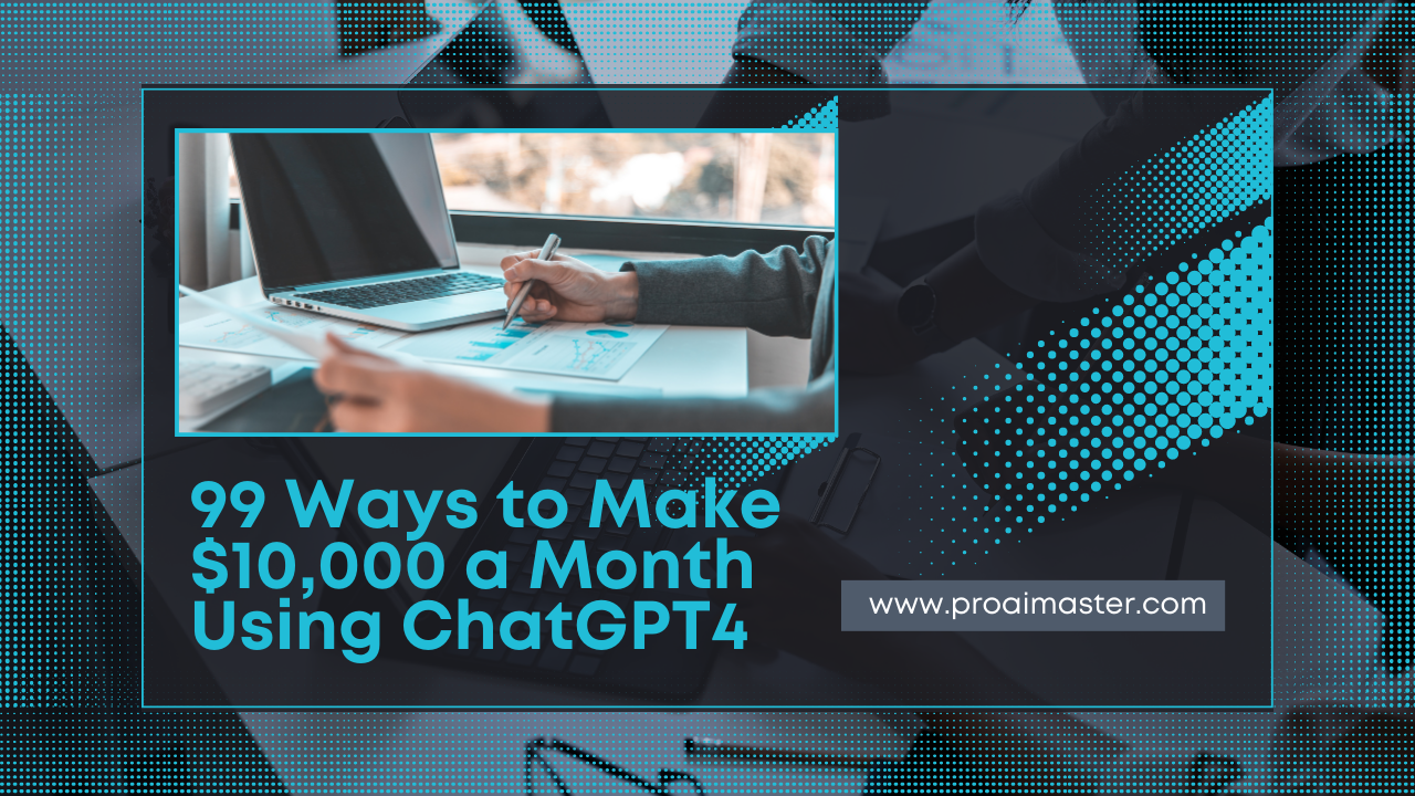 99 Ways to Make $10,000 a Month Using ChatGPT4
