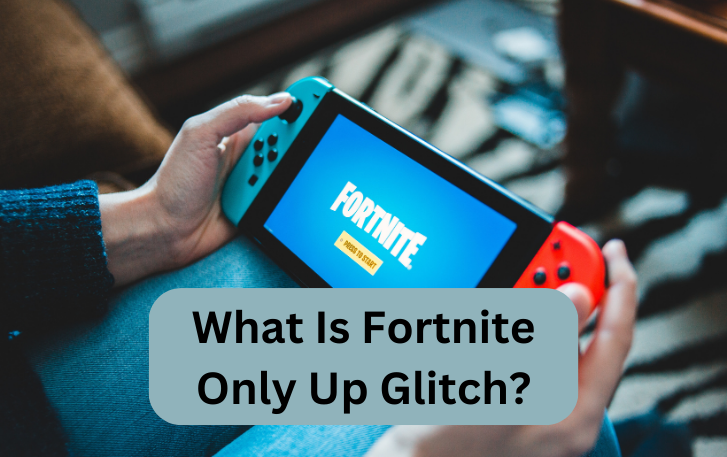 What Is Fortnite Only Up Glitch?